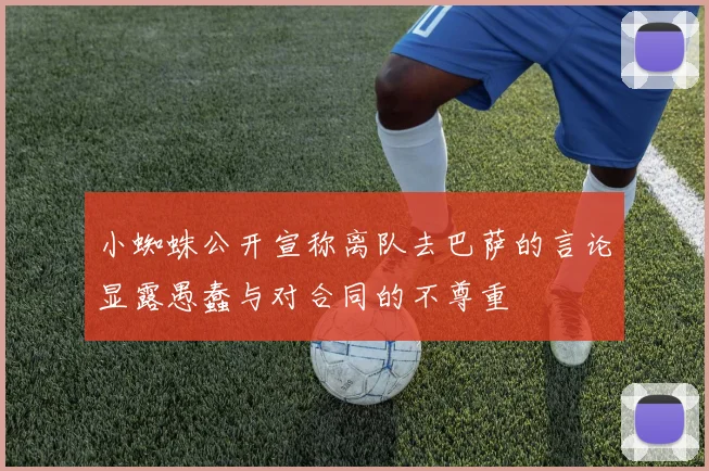 小蜘蛛公开宣称离队去巴萨的言论显露愚蠢与对合同的不尊重