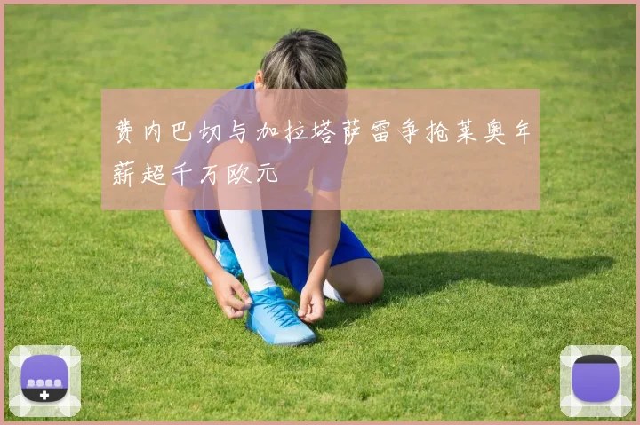 费内巴切与加拉塔萨雷争抢莱奥年薪超千万欧元