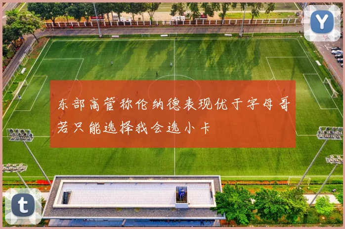 东部高管称伦纳德表现优于字母哥若只能选择我会选小卡